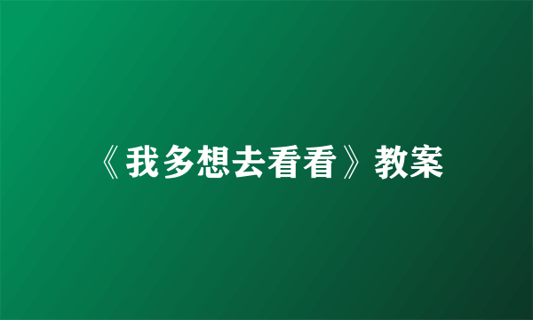 《我多想去看看》教案