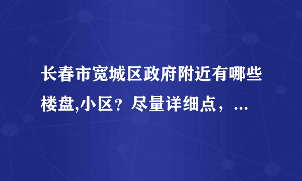 长春市宽城区政府附近有哪些楼盘,小区？尽量详细点，谢谢~~