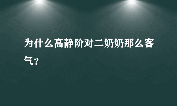 为什么高静阶对二奶奶那么客气？