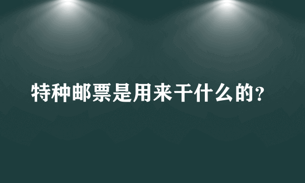 特种邮票是用来干什么的？