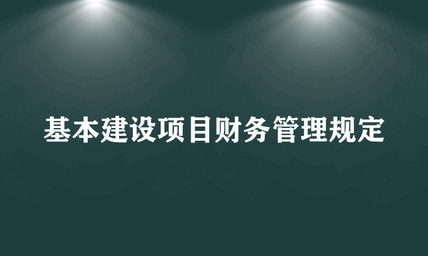 基本建设项目财务管理规定