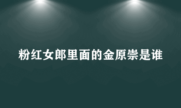 粉红女郎里面的金原崇是谁