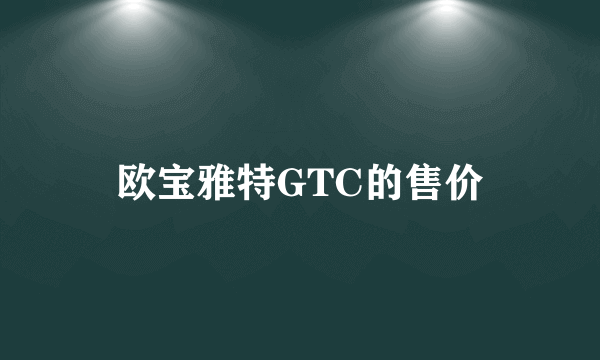 欧宝雅特GTC的售价