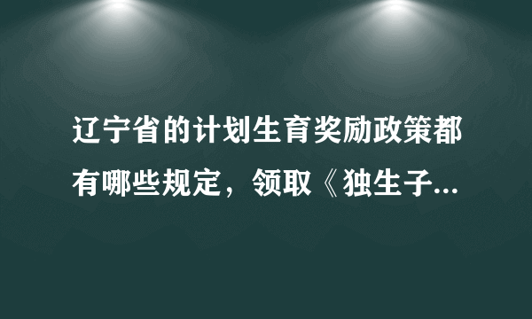 辽宁省的计划生育奖励政策都有哪些规定，领取《独生子女光荣证.>