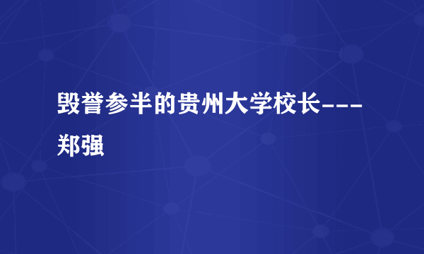 毁誉参半的贵州大学校长---郑强