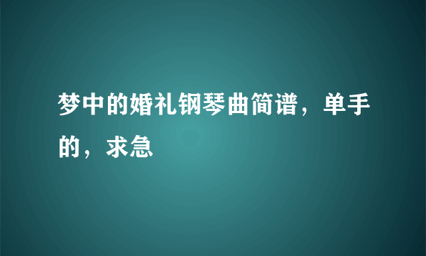 梦中的婚礼钢琴曲简谱，单手的，求急