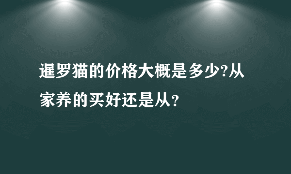 暹罗猫的价格大概是多少?从家养的买好还是从？