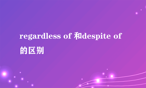 regardless of 和despite of的区别