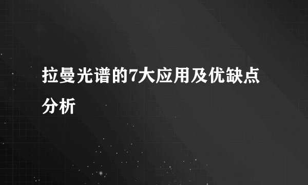 拉曼光谱的7大应用及优缺点分析