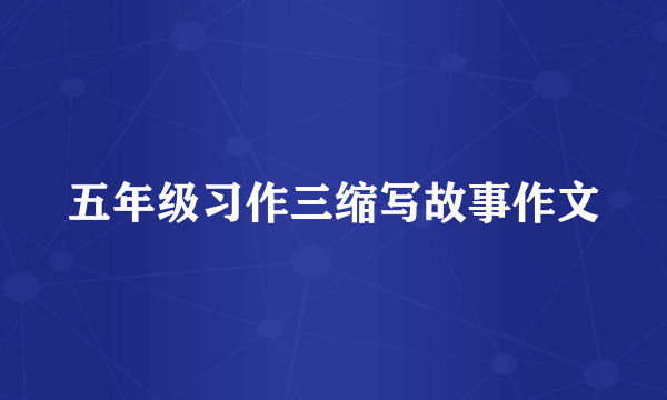 五年级习作三缩写故事作文