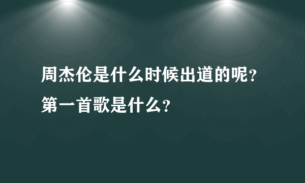 周杰伦是什么时候出道的呢？第一首歌是什么？