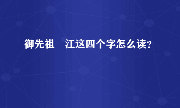 御先祖賛江这四个字怎么读？