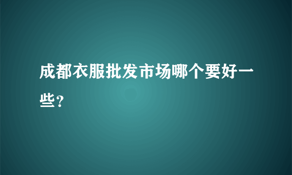 成都衣服批发市场哪个要好一些？