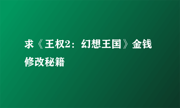 求《王权2：幻想王国》金钱修改秘籍