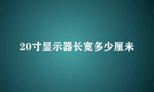 20寸显示器长宽多少厘米