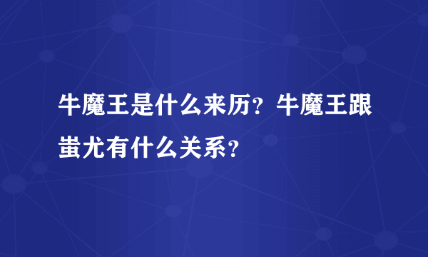 牛魔王是什么来历？牛魔王跟蚩尤有什么关系？