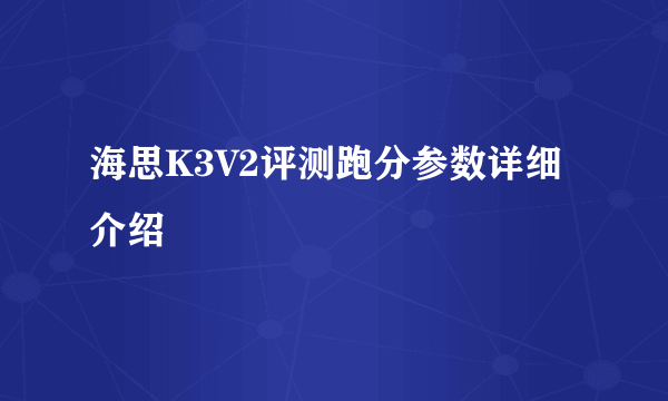 海思K3V2评测跑分参数详细介绍