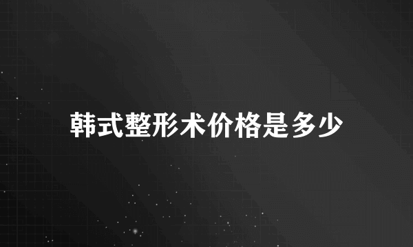 韩式整形术价格是多少