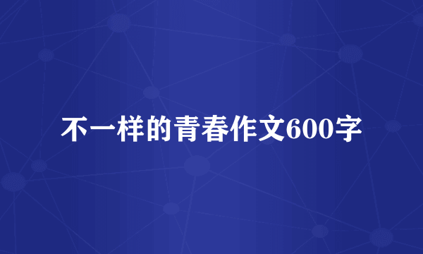 不一样的青春作文600字