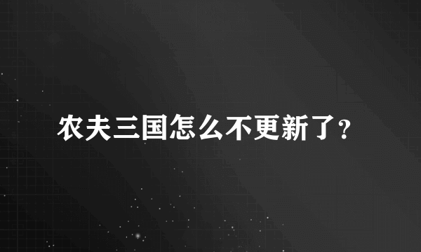 农夫三国怎么不更新了？