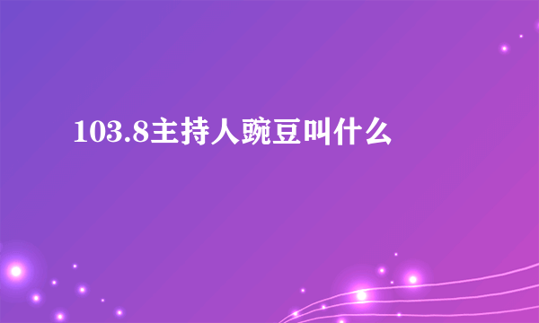 103.8主持人豌豆叫什么