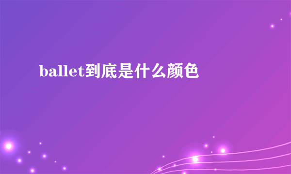 ballet到底是什么颜色