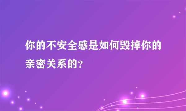 你的不安全感是如何毁掉你的亲密关系的？