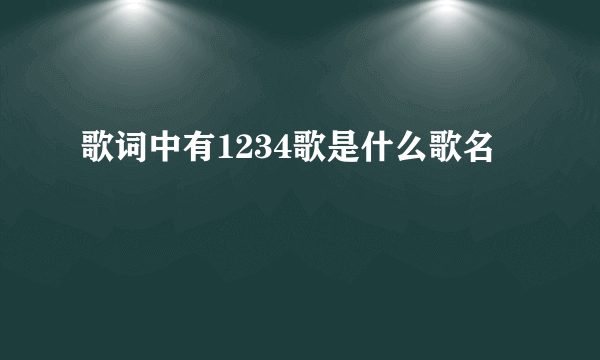 歌词中有1234歌是什么歌名