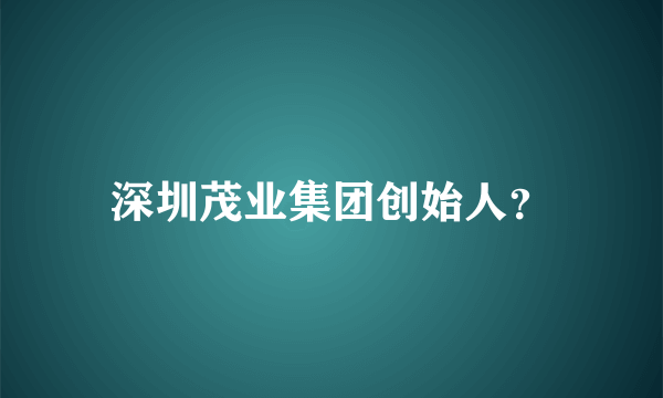 深圳茂业集团创始人？