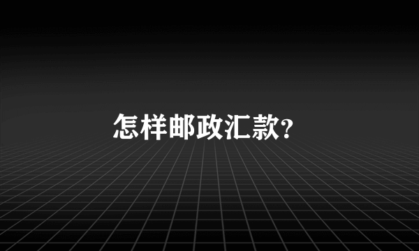 怎样邮政汇款？