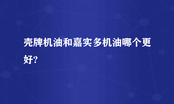 壳牌机油和嘉实多机油哪个更好?