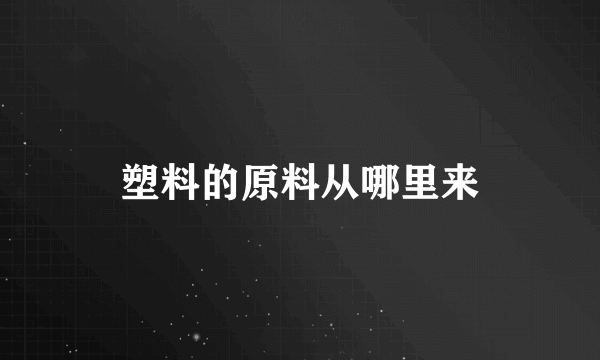 塑料的原料从哪里来