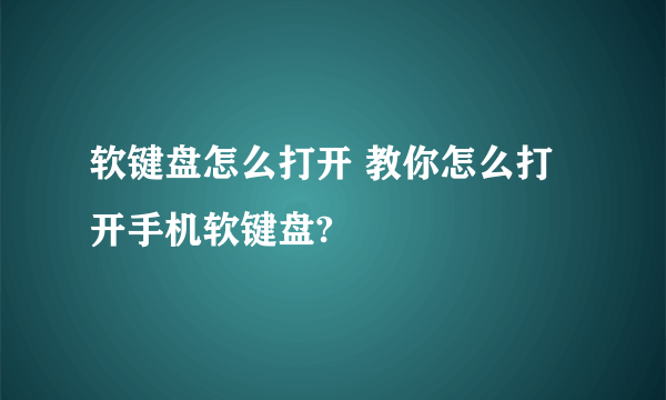 软键盘怎么打开 教你怎么打开手机软键盘?