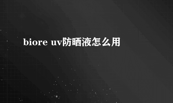 biore uv防晒液怎么用