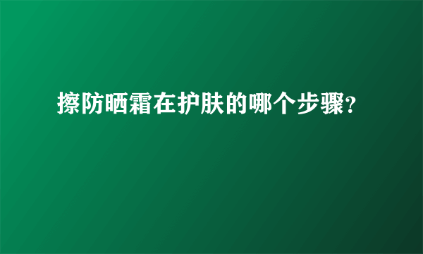 擦防晒霜在护肤的哪个步骤？