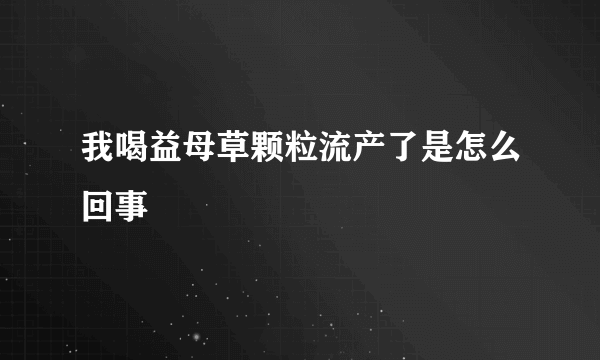 我喝益母草颗粒流产了是怎么回事