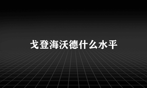 戈登海沃德什么水平