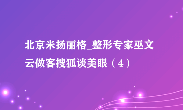 北京米扬丽格_整形专家巫文云做客搜狐谈美眼（4）