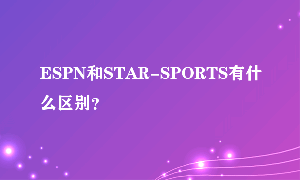 ESPN和STAR-SPORTS有什么区别？