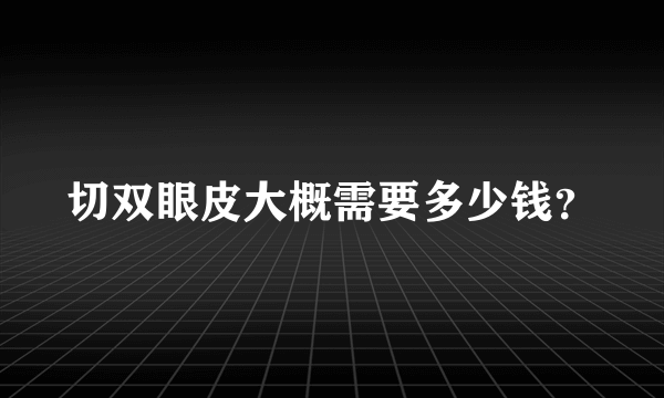 切双眼皮大概需要多少钱？