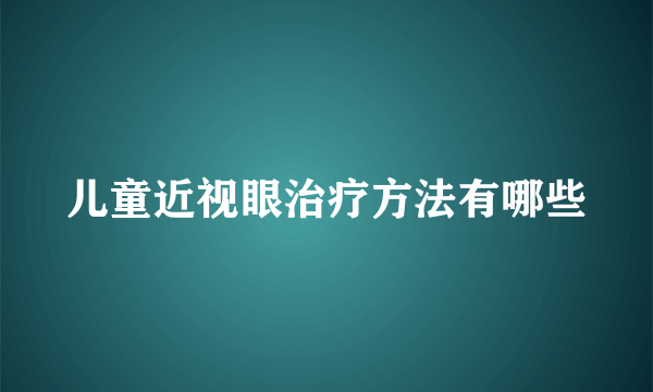 儿童近视眼治疗方法有哪些