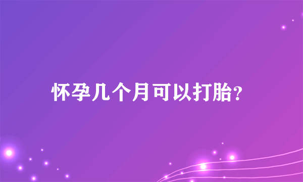 怀孕几个月可以打胎？