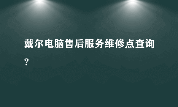 戴尔电脑售后服务维修点查询？