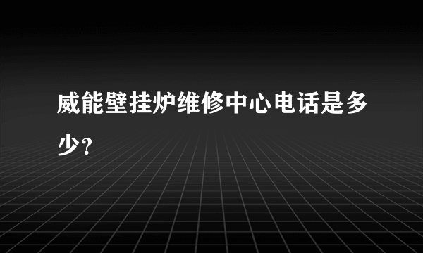 威能壁挂炉维修中心电话是多少？