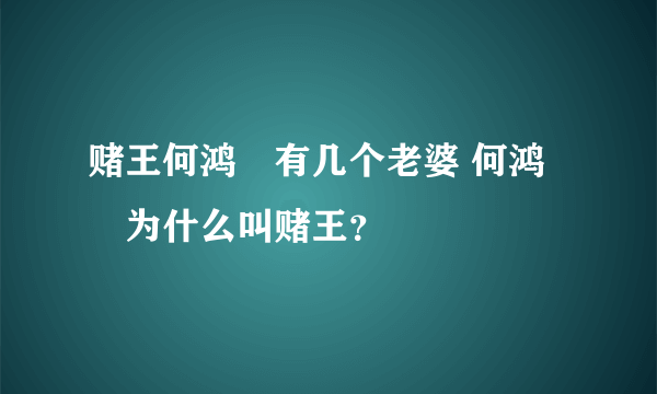 赌王何鸿燊有几个老婆 何鸿燊为什么叫赌王？