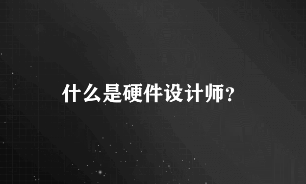 什么是硬件设计师？