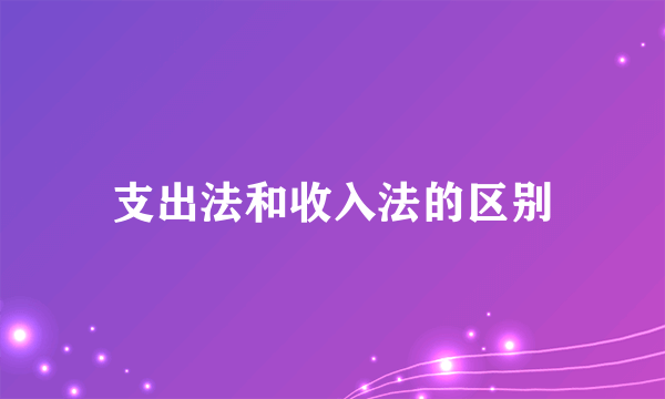 支出法和收入法的区别