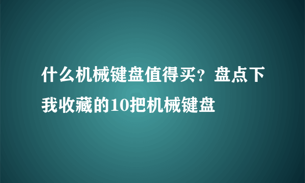 什么机械键盘值得买？盘点下我收藏的10把机械键盘