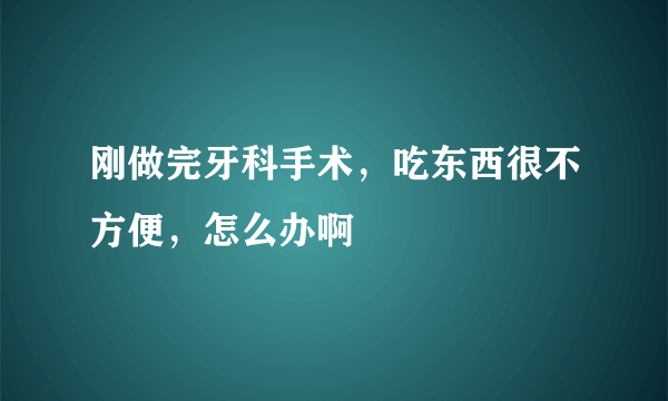 刚做完牙科手术，吃东西很不方便，怎么办啊