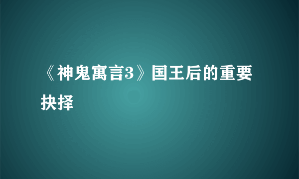 《神鬼寓言3》国王后的重要抉择